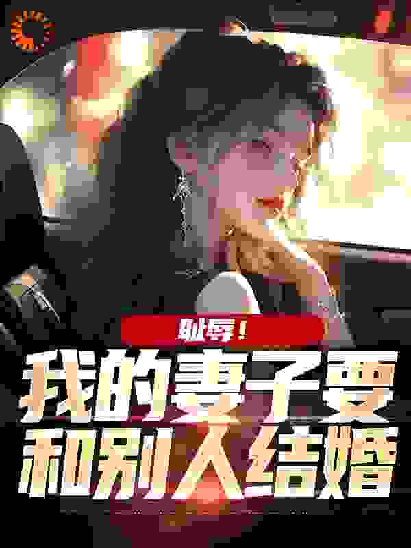 耻辱！我的妻子要和别人结婚第6章全文免费阅读