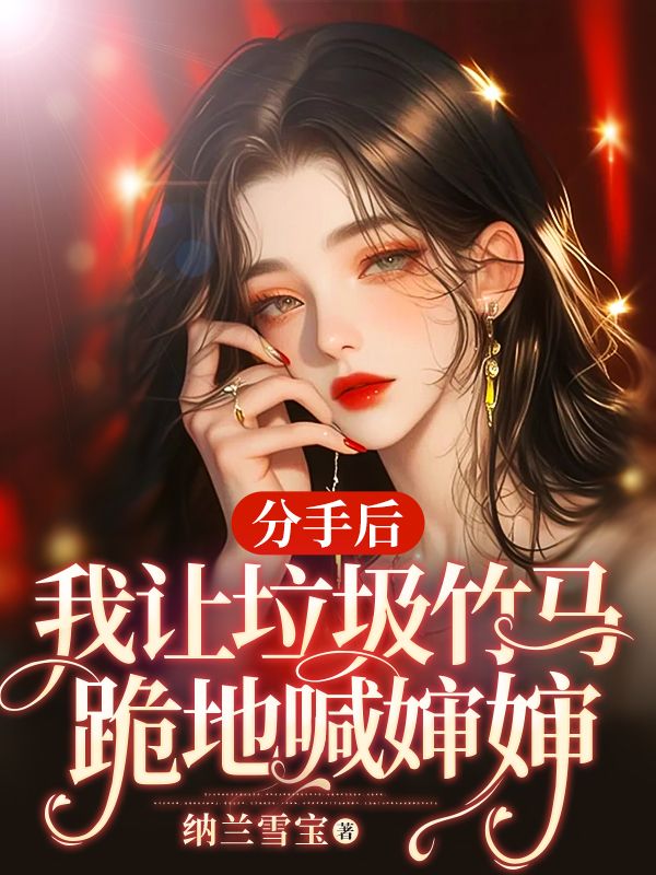 分手后，我让垃圾竹马跪地喊婶婶完整版