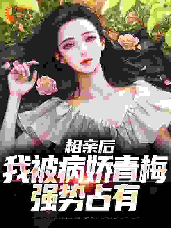 相亲后，我被病娇青梅强势占有完整版