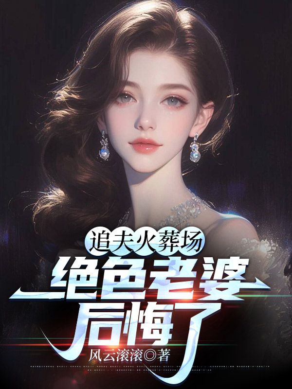 追夫火葬场，绝色老婆后悔了完整版