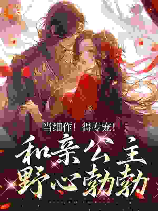 当细作！得专宠！和亲公主野心勃勃第1章全文免费阅读