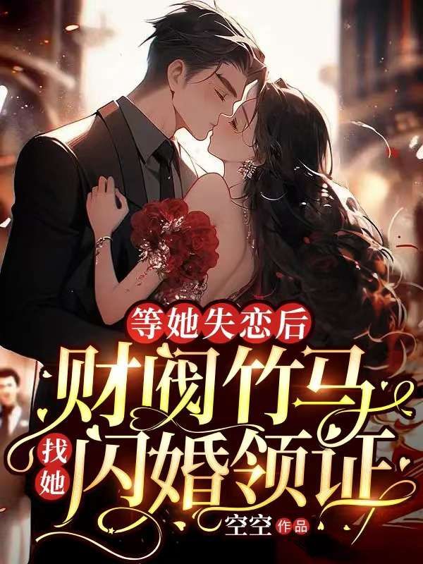 等她失恋后，财阀竹马找她闪婚领证完整版