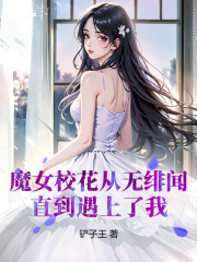 魔女校花从无绯闻，直到遇上了我 小说