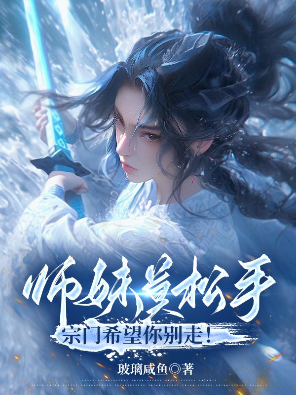 师妹莫松手，宗门希望你别走！免费阅读全文