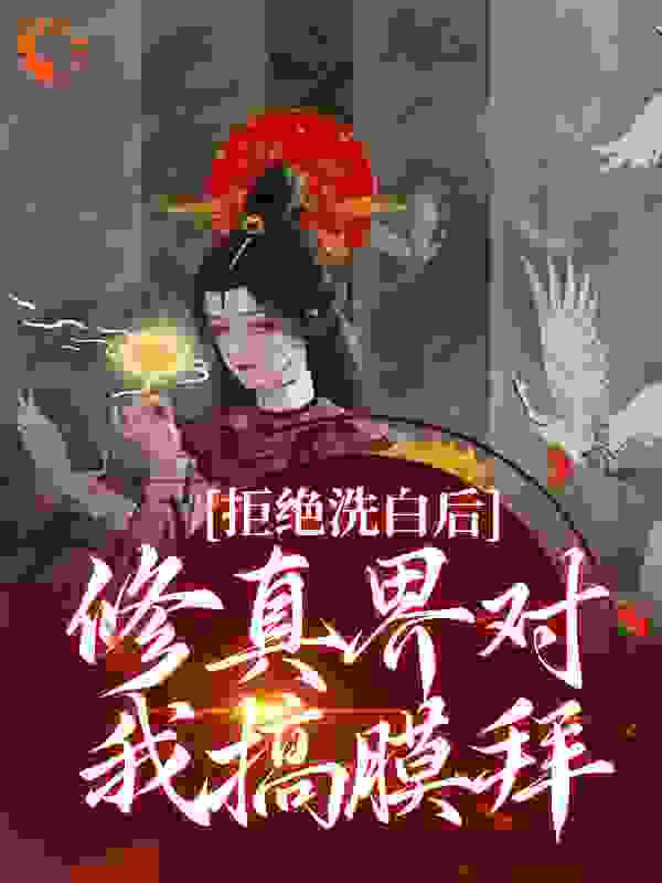 拒绝洗白后，修真界对我搞膜拜小说免费阅读版