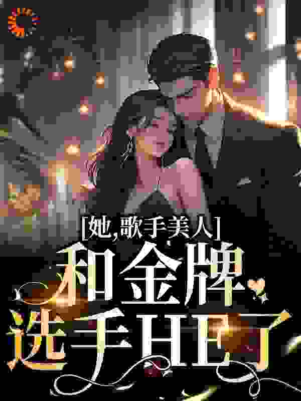 她，歌手美人，和金牌选手HE了完整版