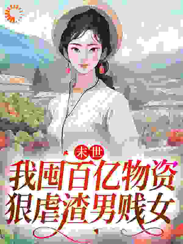 末世：我囤百亿物资，狠虐渣男贱女月笔小说