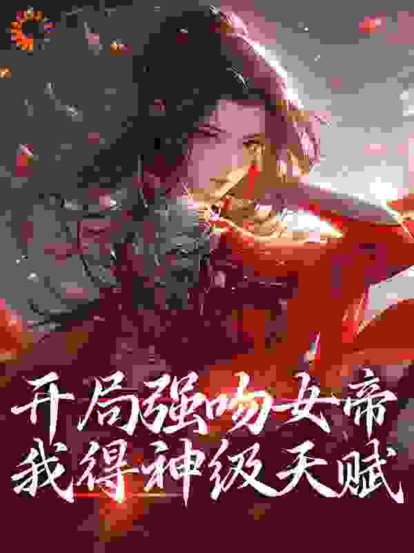 巅峰小说开局强吻女帝，我得神级天赋