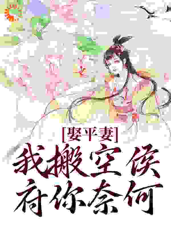 娶平妻？我搬空侯府你奈何全文