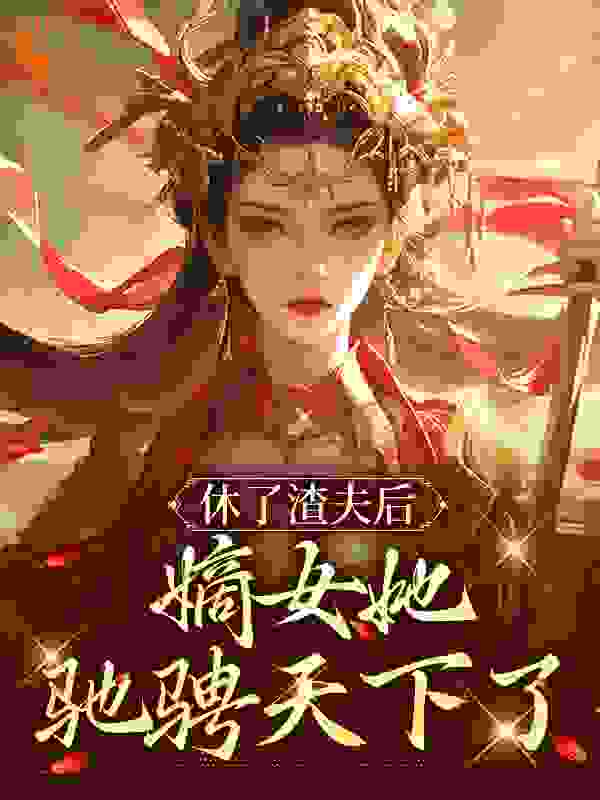 休了渣夫后，嫡女她驰骋天下了小说