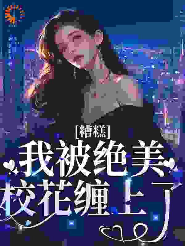 糟糕！我被绝美校花缠上了第19章全文免费阅读