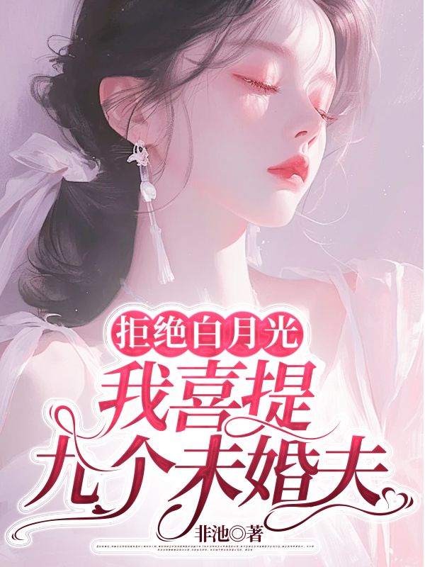 拒绝白月光，我喜提九个未婚夫 小说