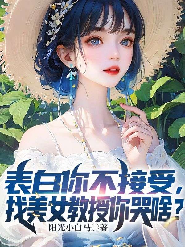 表白你不接受，找美女教授你哭啥？全文