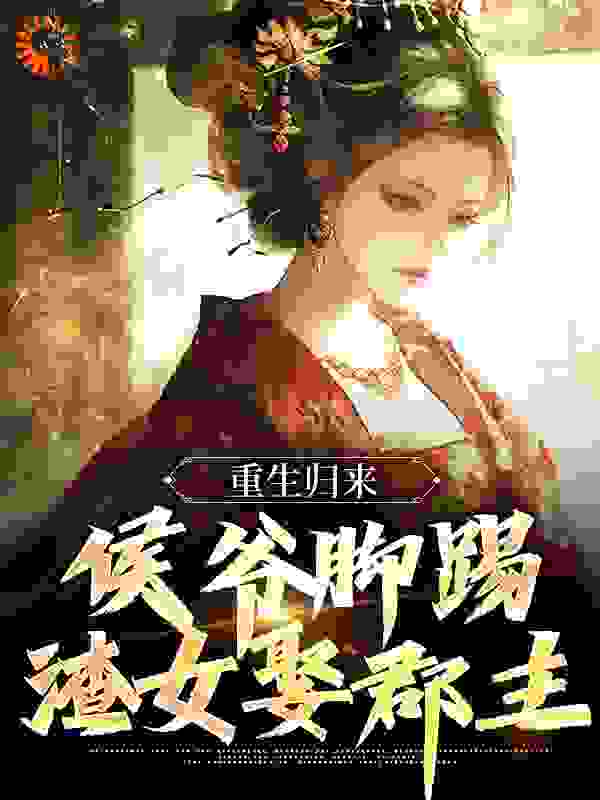 重生归来，侯爷脚踢渣女娶郡主全文免费看