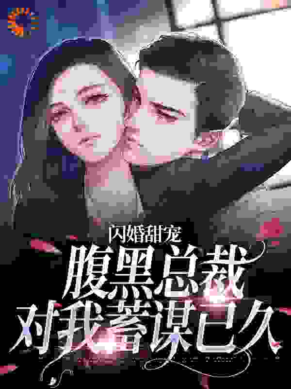 闪婚甜宠：腹黑总裁对我蓄谋已久免费