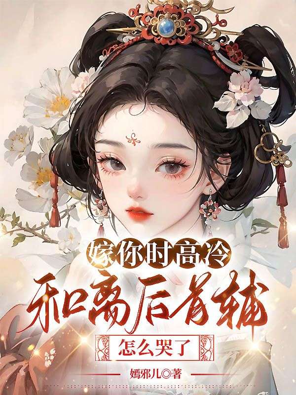 嫁你时高冷，和离后首辅怎么哭了完结版