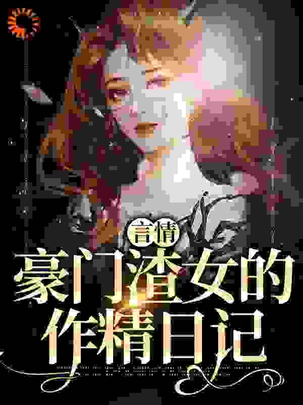 言情：豪门渣女的作精日记小说