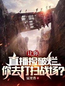 让你直播捡破烂，你去打扫战场？完结版