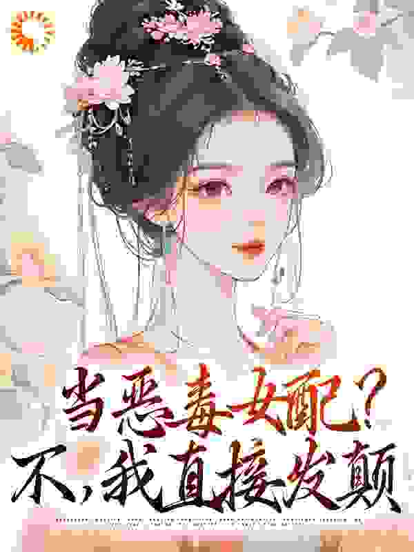 力推当恶毒女配？不，我直接发颠小说