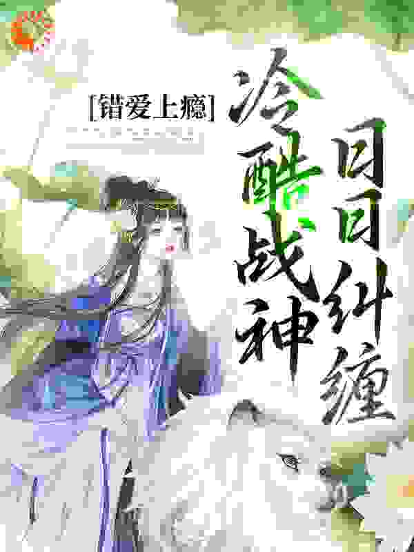 精品小说错爱上瘾，冷酷战神日日纠缠推荐