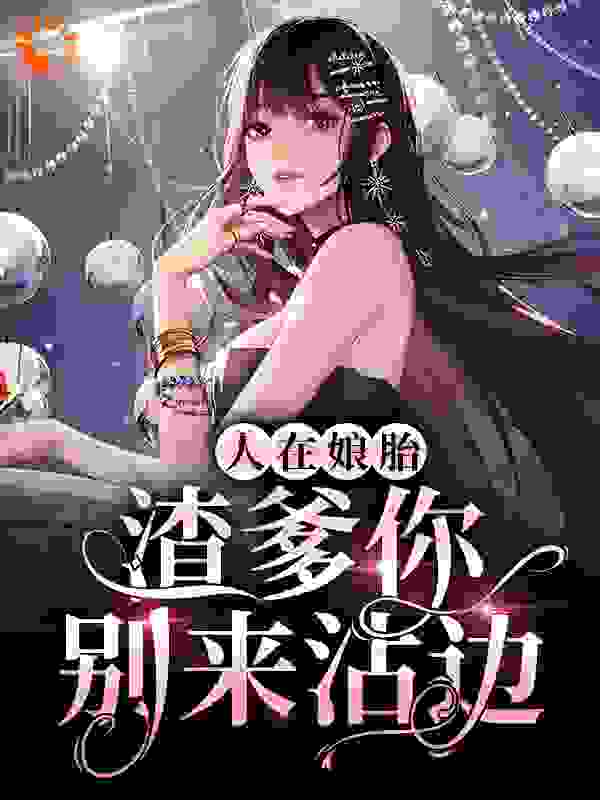 人在娘胎：渣爹你别来沾边完整版