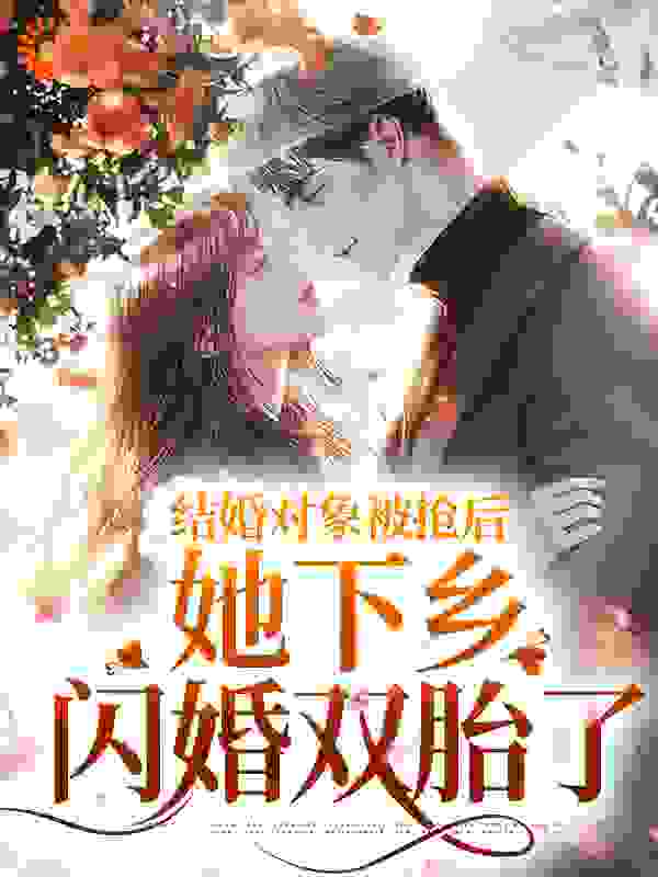 结婚对象被抢后，她下乡闪婚双胎了免费