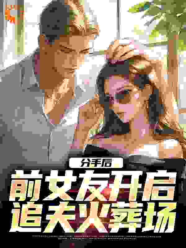 分手后，前女友开启追夫火葬场全文免费看