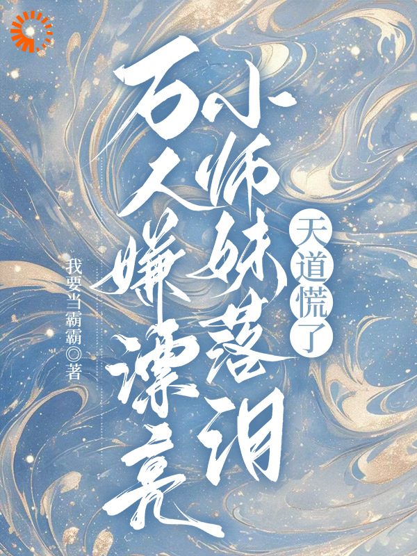 万人嫌漂亮小师妹落泪，天道慌了