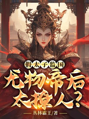 假太子监国，尤物帝后太撩人？完整版