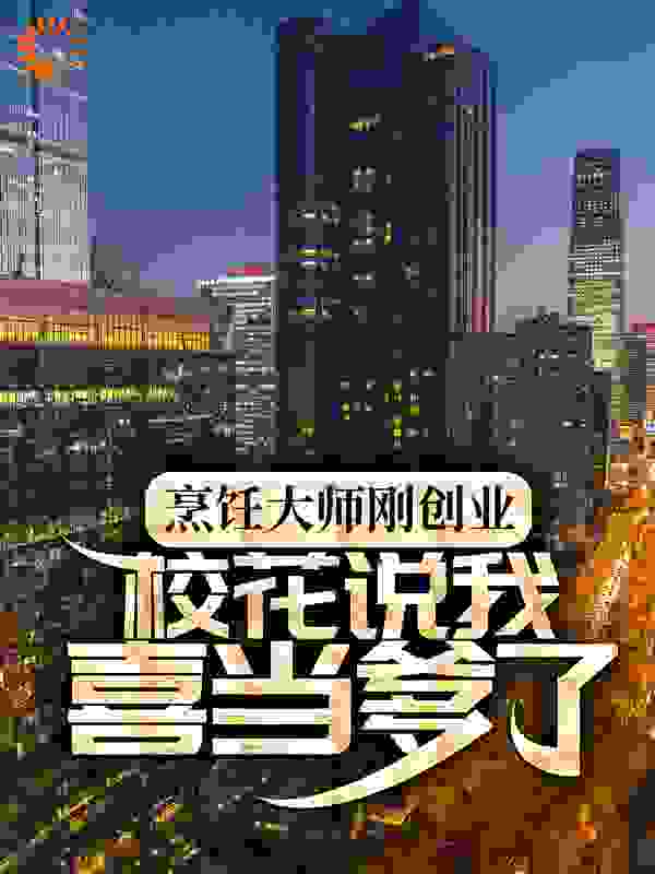 烹饪大师刚创业，校花说我喜当爹了全文免费阅读