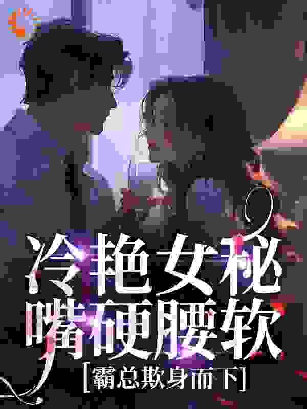 冷艳女秘嘴硬腰软，霸总欺身而下小说