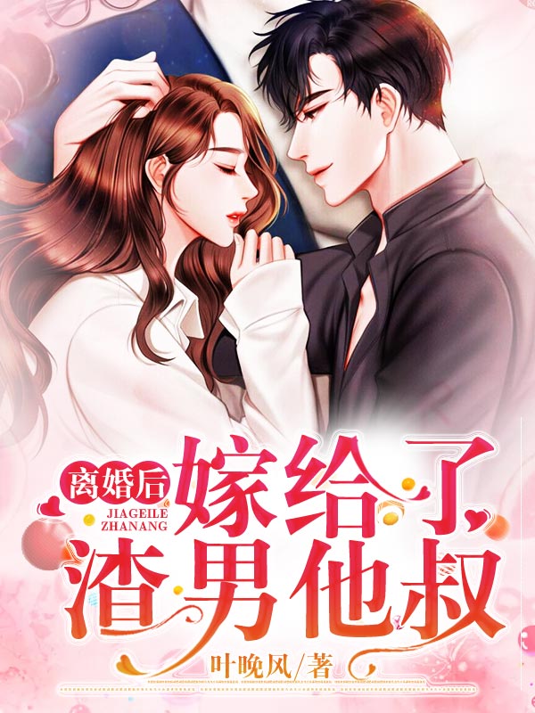 离婚后，嫁给了渣男他叔全文