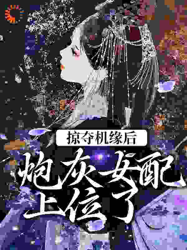 掠夺机缘后，炮灰女配上位了阅读